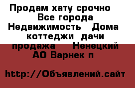 Продам хату срочно  - Все города Недвижимость » Дома, коттеджи, дачи продажа   . Ненецкий АО,Варнек п.